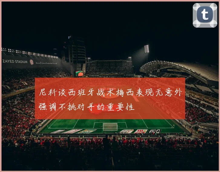 尼科谈西班牙战术梅西表现无意外强调不挑对手的重要性