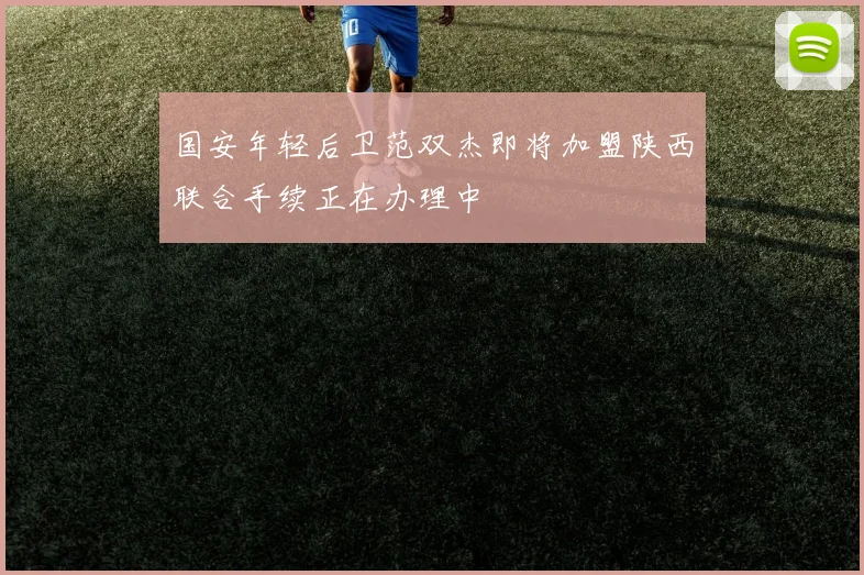 国安年轻后卫范双杰即将加盟陕西联合手续正在办理中