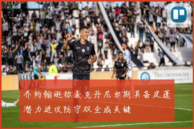 乔约翰逊称麦克丹尼尔斯具备皮蓬潜力进攻防守双全成关键