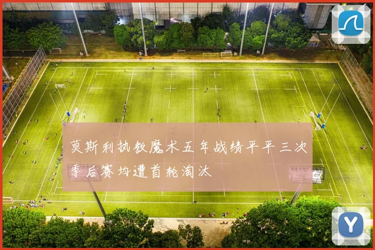 莫斯利执教魔术五年战绩平平三次季后赛均遭首轮淘汰