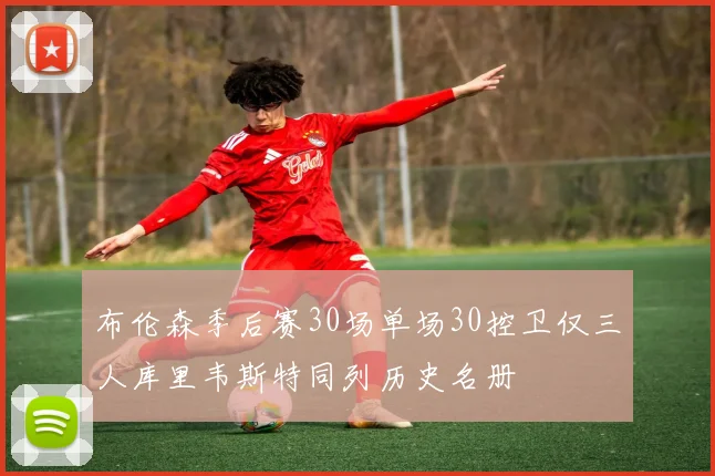 布伦森季后赛30场单场30控卫仅三人库里韦斯特同列历史名册