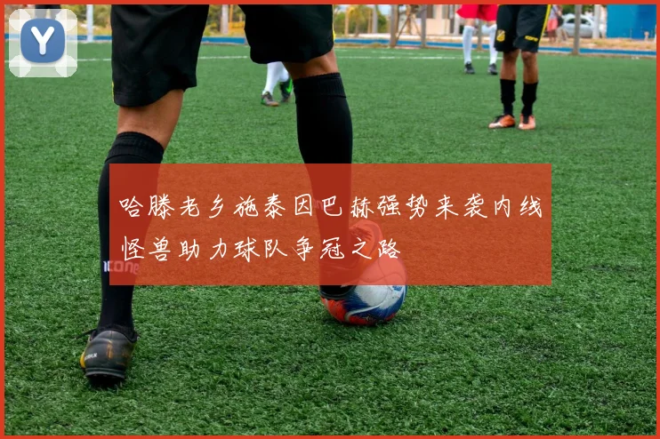 哈滕老乡施泰因巴赫强势来袭内线怪兽助力球队争冠之路