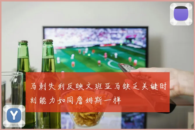 马刺失利反映文班亚马缺乏关键时刻能力如同詹姆斯一样
