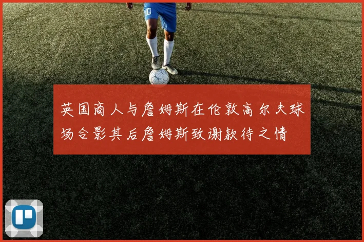 英国商人与詹姆斯在伦敦高尔夫球场合影其后詹姆斯致谢款待之情
