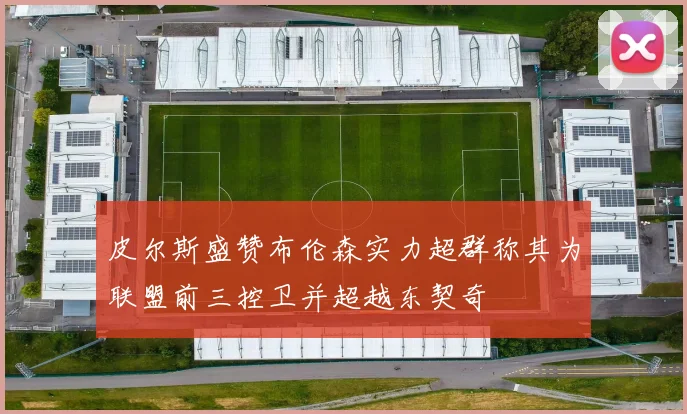 皮尔斯盛赞布伦森实力超群称其为联盟前三控卫并超越东契奇