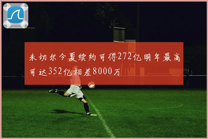 米切尔今夏续约可得272亿明年最高可达352亿相差8000万
