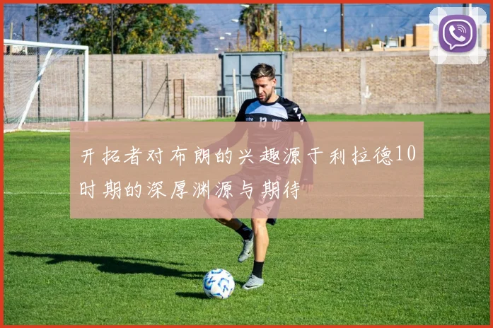 开拓者对布朗的兴趣源于利拉德10时期的深厚渊源与期待