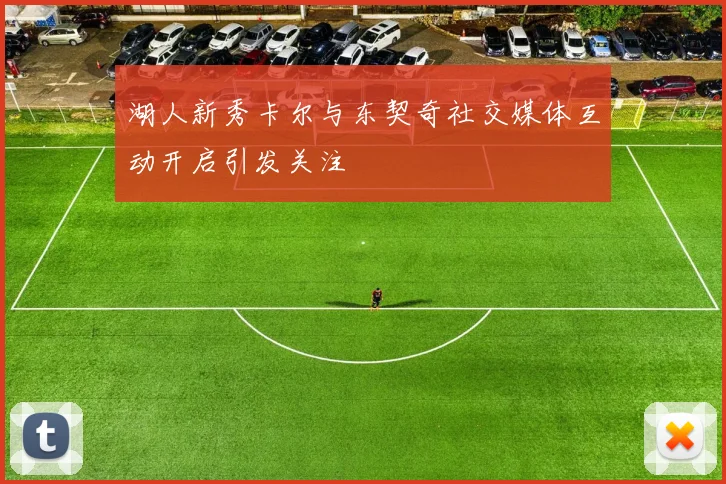 湖人新秀卡尔与东契奇社交媒体互动开启引发关注