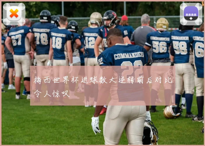 梅西世界杯进球数大逆转前后对比令人惊叹