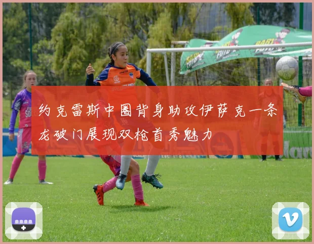 约克雷斯中圈背身助攻伊萨克一条龙破门展现双枪首秀魅力